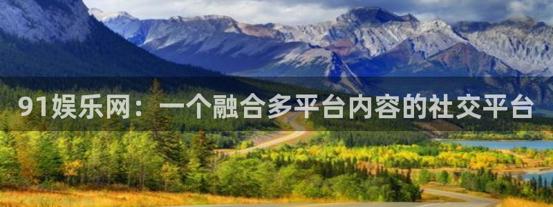 bevitor·伟德国际：91娱乐网：一个融合多平台内容的社交平台