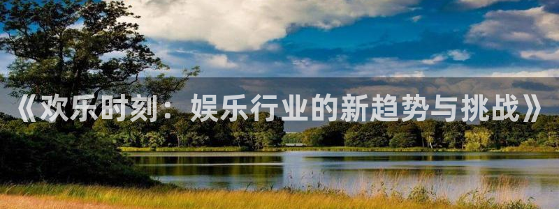 伟德国际betvlctor1946：《欢乐时刻：娱乐行业的新趋势与挑战》