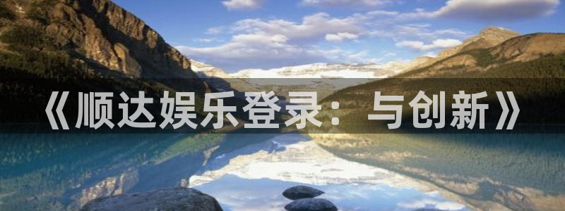 伟德国际：《顺达娱乐登录：与创新》